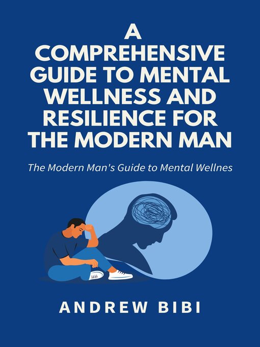 Title details for A Comprehensive Guide to Mental Wellness and Resilience for the Modern Man by ANDREW BIBI - Available